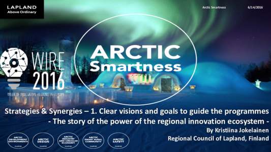 Arctic SmartnessStrategies & Synergies – 1. Clear visions and goals to guide the programmes - The story of the power of the regional innovation ecosystem By Kristiina Jokelainen