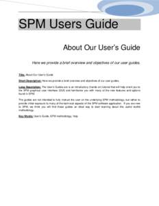 SPM Users Guide About Our User’s Guide Here we provide a brief overview and objectives of our user guides. Title: About Our User’s Guide Short Description: Here we provide a brief overview and objectives of our user 