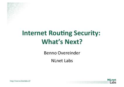 Internet	
  Rou*ng	
  Security:	
   What’s	
  Next?	
   Benno	
  Overeinder	
   NLnet	
  Labs	
    http://www.nlnetlabs.nl/