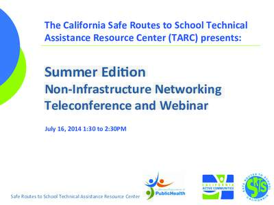    The	
  California	
  Safe	
  Routes	
  to	
  School	
  Technical	
   Assistance	
  Resource	
  Center	
  (TARC)	
  presents:	
    	
  