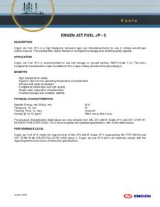 ENGEN JET FUEL JP - 5 DESCRIPTION Engen Jet Fuel JP-5 is a high flashpoint, kerosene type fuel intended primarily for use in military aircraft gas turbine engines. The substantially higher flashpoint increases the storag