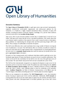 Executive Summary The Open Library of Humanities (OLH) is a gold open access, peer-reviewed, internationallysupported, academic-led, not-for-profit, mega-journal, and multi-journal platform for the humanities. It is fund