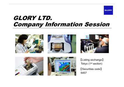 GLORY LTD. Company Information Session 【Listing exchange】 Tokyo (1st section) 【Securities code】