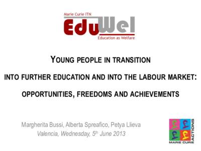 YOUNG PEOPLE IN TRANSITION INTO FURTHER EDUCATION AND INTO THE LABOUR MARKET: OPPORTUNITIES, FREEDOMS AND ACHIEVEMENTS Margherita Bussi, Alberta Spreafico, Petya Llieva Valencia, Wednesday, 5th June 2013