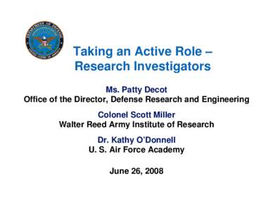 Taking an Active Role – Research Investigators Ms. Patty Decot Office of the Director, Defense Research and Engineering Colonel Scott Miller Walter Reed Army Institute of Research