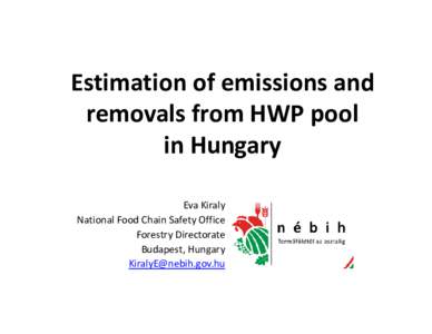 Estimation of emissions and  removals from HWP pool in Hungary Eva Kiraly National Food Chain Safety Office Forestry Directorate