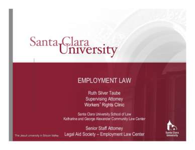 EMPLOYMENT LAW Ruth Silver Taube Supervising Attorney Workers’ Rights Clinic Santa Clara University School of Law Katharine and George Alexander Community Law Center
