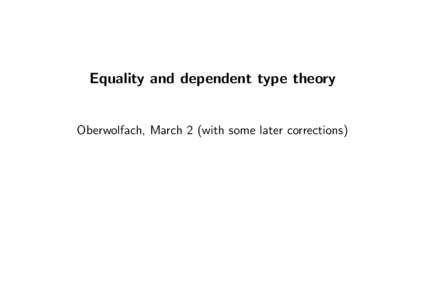 Equality and dependent type theory  Oberwolfach, March 2 (with some later corrections) Equality and dependent type theory
