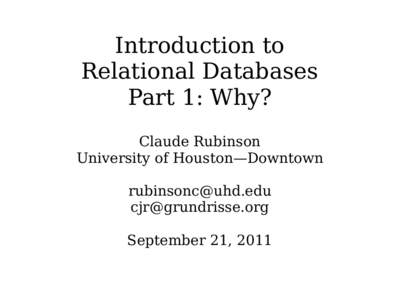 Introduction to Relational Databases Part 1: Why? Claude Rubinson University of Houston—Downtown 
