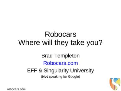 Robocars Where will they take you? Brad Templeton Robocars.com EFF & Singularity University (Not speaking for Google)