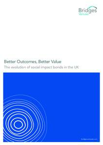 www.bridgesventures.com  Better Outcomes, Better Value The evolution of social impact bonds in the UK  bridgesventures.com