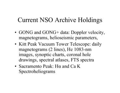 Current NSO Archive Holdings • GONG and GONG+ data: Doppler velocity, magnetograms, helioseismic parameters, • Kitt Peak Vacuum Tower Telescope: daily magnetograms (2 lines), He 1083-nm images, synoptic charts, coron
