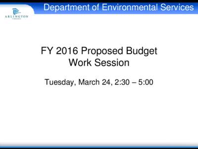 Department of Environmental Services  FY 2016 Proposed Budget Work Session Tuesday, March 24, 2:30 – 5:00