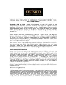 OSISKO GOLD ROYALTIES TO COMMENCE TRADING ON THE NEW YORK STOCK EXCHANGE (Montreal, June 28, 2016) Osisko Gold Royalties Ltd (OR:TSX) (