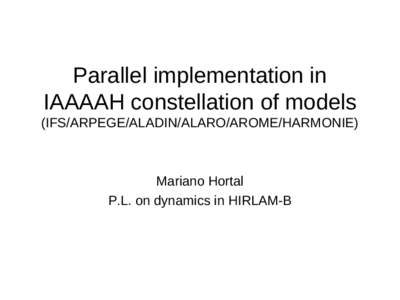 Parallel implementation in IAAAAH constellation of models (IFS/ARPEGE/ALADIN/ALARO/AROME/HARMONIE) Mariano Hortal P.L. on dynamics in HIRLAM-B
