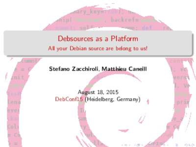 Debsources as a Platform All your Debian source are belong to us! Stefano Zacchiroli, Matthieu Caneill  August 18, 2015