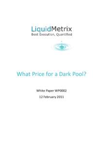 What Price for a Dark Pool? White Paper WP0002 12 February 2011 White Paper WP0002 12 February 2011