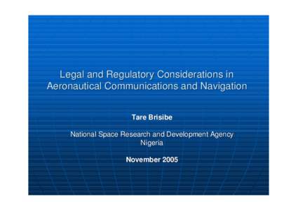 Legal and Regulatory Considerations in Aeronautical Communications and Navigation Tare Brisibe National Space Research and Development Agency Nigeria November 2005