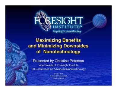 Maximizing Benefits and Minimizing Downsides of Nanotechnology Presented by Christine Peterson Vice President, Foresight Institute 1st Conference on Advanced Nanotechnology