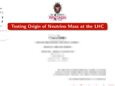 Testing Origin of Neutrino Mass at the LHC Kai Wang Phenomenology Institute, Department of Physics University of Wisconsin-Madison  Theory Group Seminar