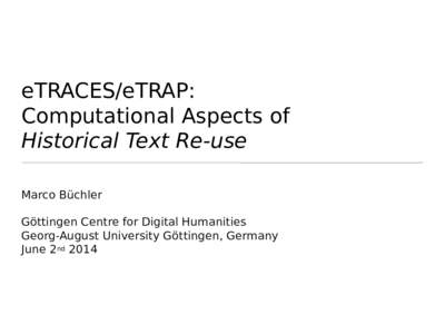 eTRACES/eTRAP: Computational Aspects of Historical Text Re-use Marco Büchler Göttingen Centre for Digital Humanities Georg-August University Göttingen, Germany