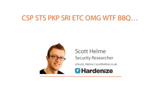 CSP STS PKP SRI ETC OMG WTF BBQ…  Scott Helme Security Researcher @Scott_Helme | scotthelme.co.uk