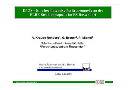 EPOS – Eine hochintensive Positronenquelle an der ELBE-Strahlungsquelle im FZ Rossendorf R. Krause-Rehberg1, G. Brauer2, P. Michel2 1Martin-Luther-Universität