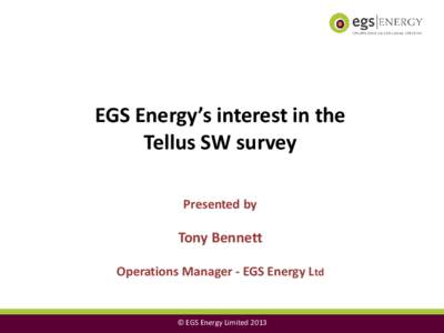 EGS Energy’s interest in the Tellus SW survey Presented by Tony Bennett Operations Manager - EGS Energy Ltd