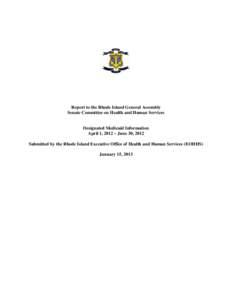 Report to the Rhode Island General Assembly Senate Committee on Health and Human Services Designated Medicaid Information April 1, 2012 – June 30, 2012 Submitted by the Rhode Island Executive Office of Health and Human
