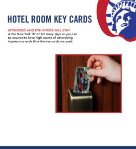 HOTEL ROOM KEY CARDS ATTENDEES AND EXHIBITORS WILL STAY at the New York Hilton for many days so you can be assured to have high counts of advertising impressions each time the key cards are used.