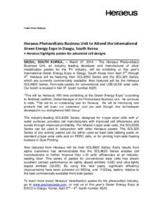 Trade Press Release  Heraeus Photovoltaics Business Unit to Attend the International Green Energy Expo in Daegu, South Korea • Heraeus highlights pastes for advanced cell designs SEOUL, SOUTH KOREA., – March 27, 2014