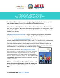 THE CALIFORNIA ARTS EDUCATION DATA PROJECT All students in California deserve access to high quality arts education that will provide them with important skills they need to succeed in today’s competitive workforce. Bu