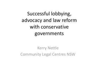Successful lobbying, advocacy and law reform with conservative governments Kerry Nettle Community Legal Centres NSW