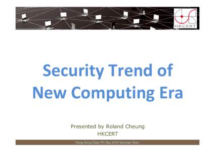 Security Trend of New Computing Era Presented by Roland Cheung HKCERT Hong Kong Clean PC Day 2010 Seminar (Nov)