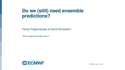 Do we (still) need ensemble predictions? Florian Pappenberger & David Richardson   © ECMWF June 14, 2016