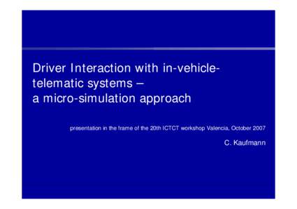 Driver Interaction with in-vehicletelematic systems – a micro-simulation approach presentation in the frame of the 20th ICTCT workshop Valencia, October 2007 C. Kaufmann