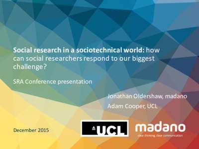 Social	research	in	a	sociotechnical	world:	how	 can	social	researchers	respond	to	our	biggest	 challenge? SRA	Conference	presentation Jonathan	Oldershaw,	madano Adam	Cooper,	UCL