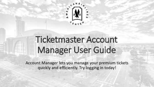Ticketmaster Account Manager User Guide Account Manager lets you manage your premium tickets quickly and efficiently. Try logging in today!  Table of Contents