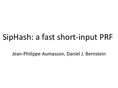 SipHash: a fast short-input PRF Jean-Philippe Aumasson, Daniel J. Bernstein SipHash: a fast short-input MAC Jean-Philippe Aumasson, Daniel J. Bernstein
