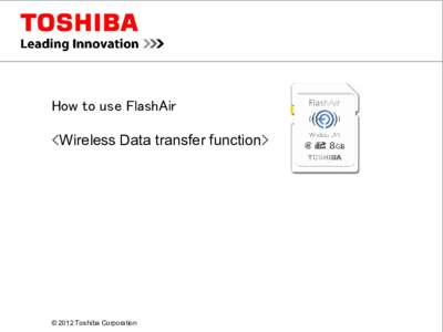 How to use FlashAir <Wireless Data transfer function> © 2012 Toshiba Corporation   ■ How to use FlashAir ■