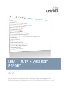 LRMI - UNTRIKIWIKI EXIT REPORT 2013 An overview of the successes and lessons learned in implementing the Learning Resource Metadata Initiative in Open Educational Resource wikis.
