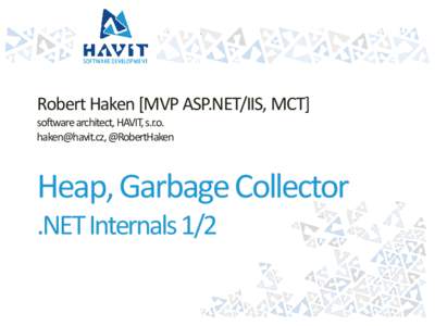 Robert Haken [MVP ASP.NET/IIS, MCT] software architect, HAVIT, s.r.o. [removed], @RobertHaken Heap, Garbage Collector .NET Internals 1/2