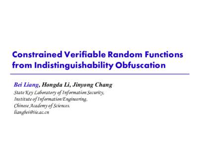Constrained Verifiable Random Functions from Indistinguishability Obfuscation Bei Liang, Hongda Li, Jinyong Chang State Key Laboratory of Information Security, Institute of Information Engineering, Chinese Academy of Sci