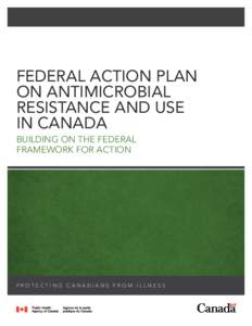 FEDERAL ACTION PLAN ON ANTIMICROBIAL RESISTANCE AND USE IN CANADA BUILDING ON THE FEDERAL FRAMEWORK FOR ACTION