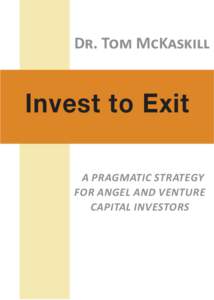 Dr. Tom McKaskill  Invest to Exit A pragmatic strategy for angel and venture capital investors
