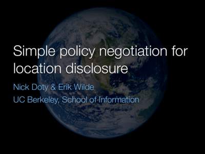 Simple policy negotiation for location disclosure Nick Doty & Erik Wilde UC Berkeley, School of Information  Geolocation and privacy