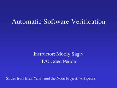 Automatic Software Verification  Instructor: Mooly Sagiv TA: Oded Padon Slides from Eran Yahav and the Noun Project, Wikipedia