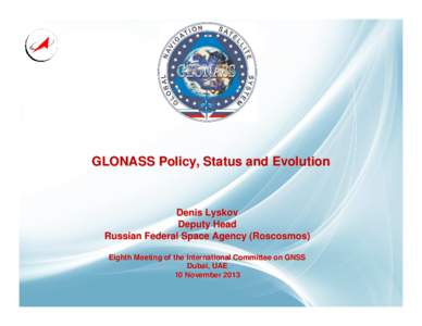 GLONASS Policy, Status and Evolution  Denis Lyskov Deputy Head Russian Federal Space Agency (Roscosmos) Eighth Meeting of the International Committee on GNSS