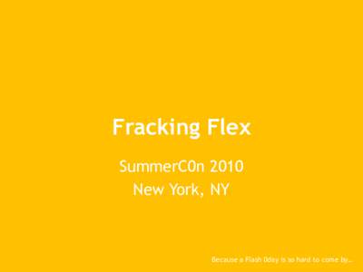 Fracking Flex SummerC0n 2010 New York, NY Because a Flash 0day is so hard to come by…