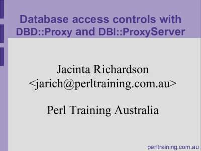Database access controls with DBD::Proxy and DBI::ProxyServer Jacinta Richardson <> Perl Training Australia